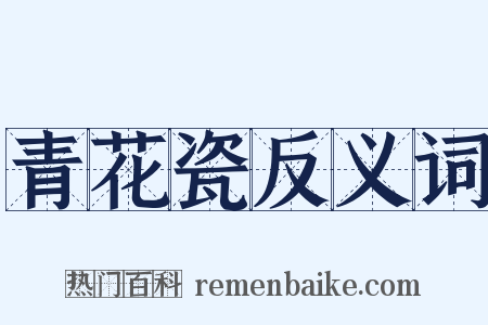 青花瓷反义词是什么意思的图片